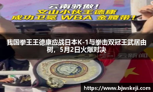 我国拳王王德康应战日本K-1与拳击双冠王武居由树，5月2日火爆对决