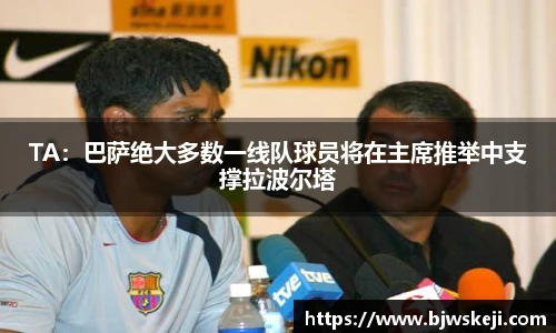 TA：巴萨绝大多数一线队球员将在主席推举中支撑拉波尔塔