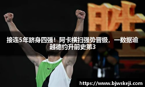 接连5年跻身四强！阿卡横扫强势晋级，一数据逾越德约升前史第3